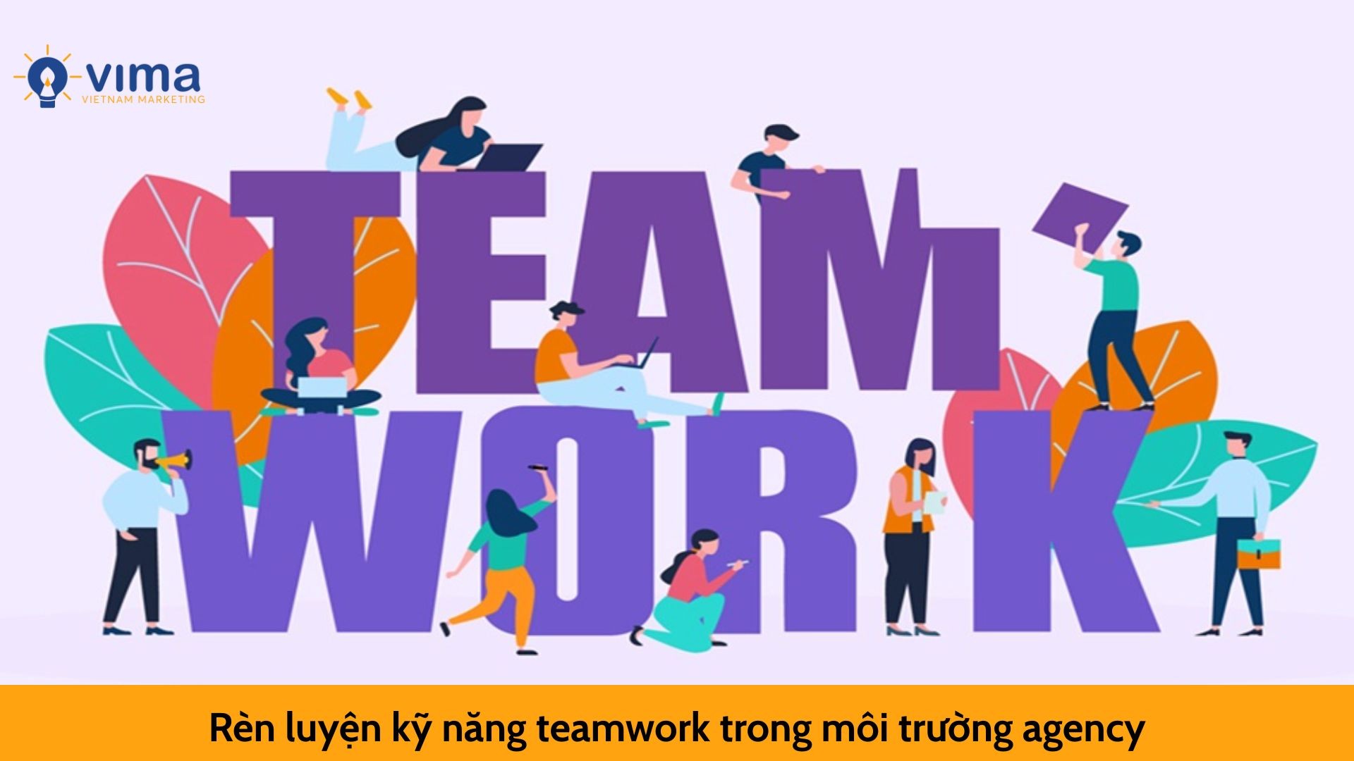 Rèn luyện kỹ năng teamwork trong môi trường agency – hoàn toàn khả thi nếu bạn sẵn sàng thay đổi